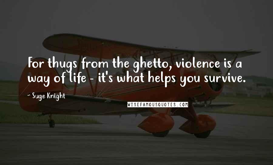 Suge Knight Quotes: For thugs from the ghetto, violence is a way of life - it's what helps you survive.