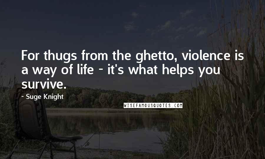Suge Knight Quotes: For thugs from the ghetto, violence is a way of life - it's what helps you survive.