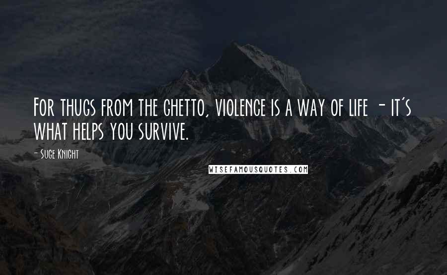 Suge Knight Quotes: For thugs from the ghetto, violence is a way of life - it's what helps you survive.