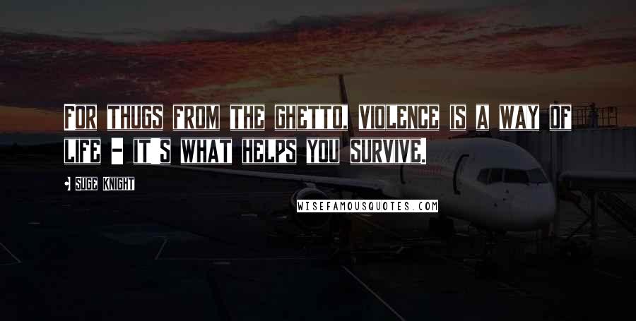 Suge Knight Quotes: For thugs from the ghetto, violence is a way of life - it's what helps you survive.