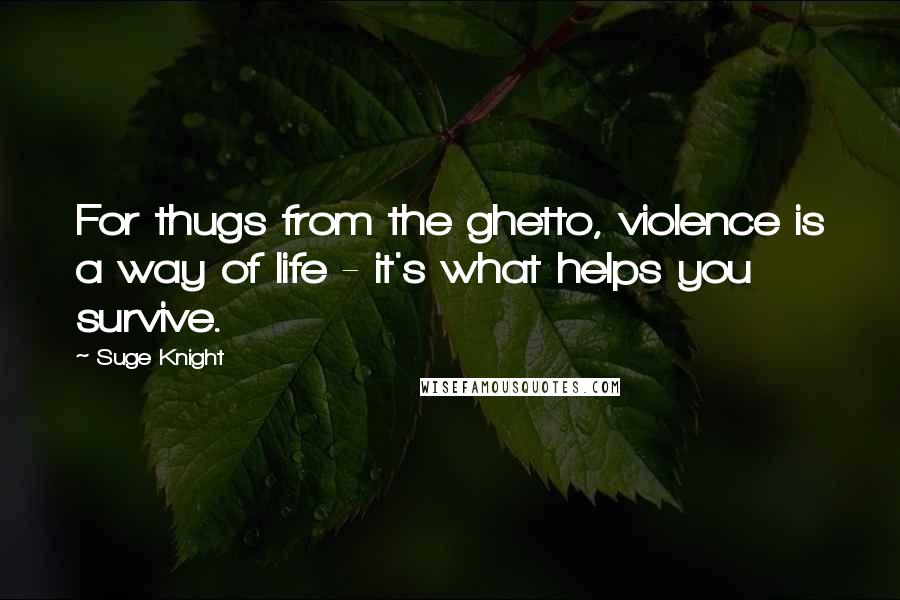 Suge Knight Quotes: For thugs from the ghetto, violence is a way of life - it's what helps you survive.