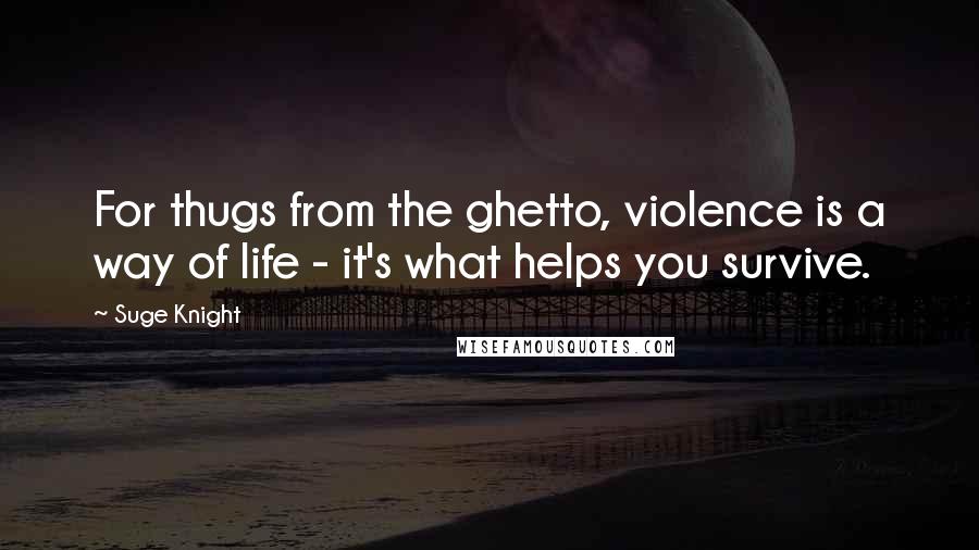 Suge Knight Quotes: For thugs from the ghetto, violence is a way of life - it's what helps you survive.