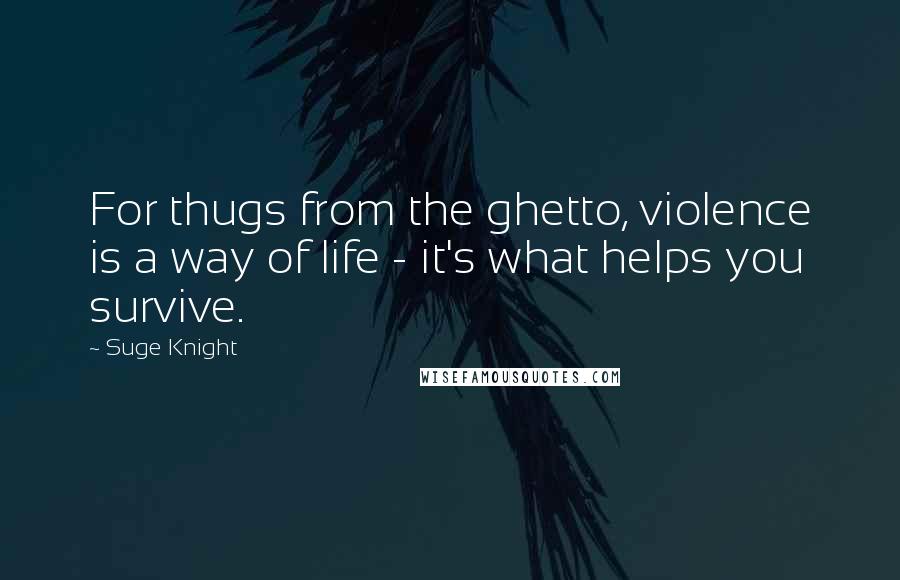 Suge Knight Quotes: For thugs from the ghetto, violence is a way of life - it's what helps you survive.