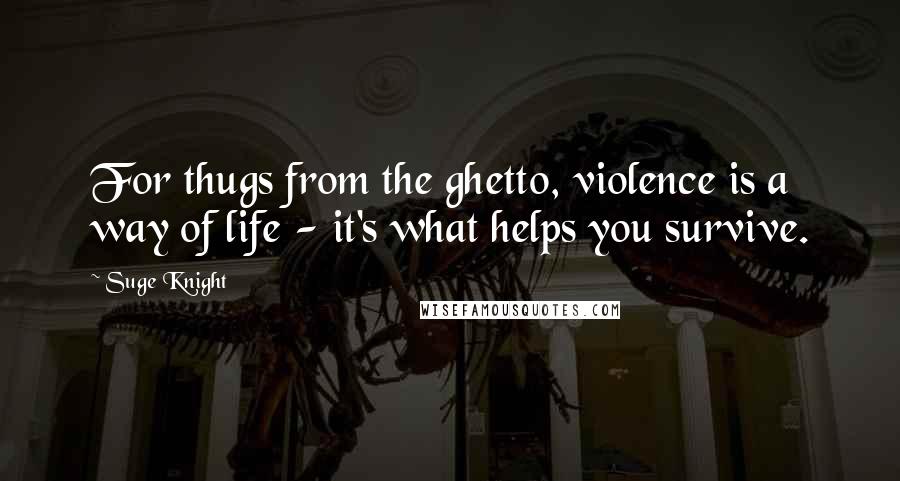 Suge Knight Quotes: For thugs from the ghetto, violence is a way of life - it's what helps you survive.
