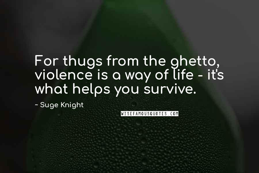 Suge Knight Quotes: For thugs from the ghetto, violence is a way of life - it's what helps you survive.