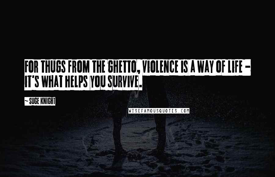 Suge Knight Quotes: For thugs from the ghetto, violence is a way of life - it's what helps you survive.
