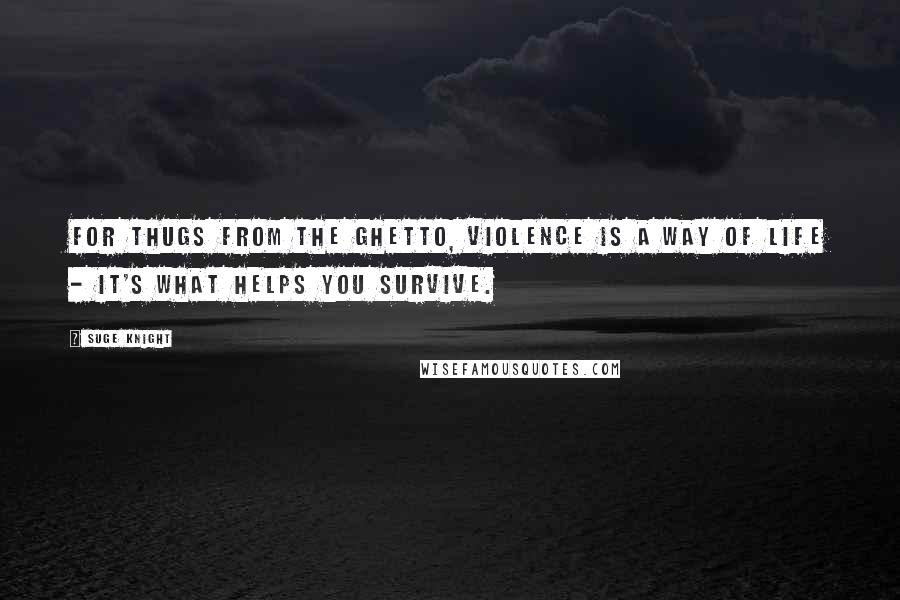 Suge Knight Quotes: For thugs from the ghetto, violence is a way of life - it's what helps you survive.