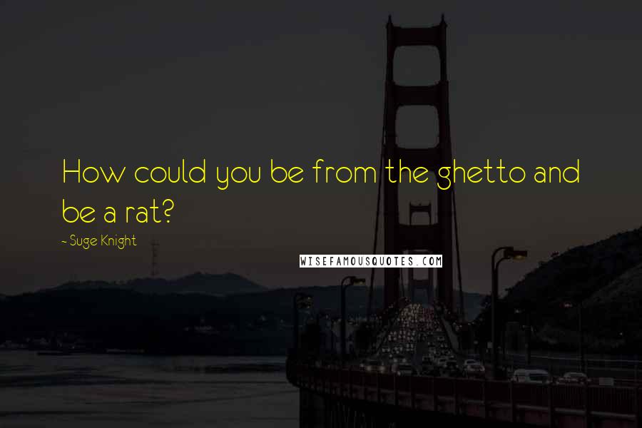 Suge Knight Quotes: How could you be from the ghetto and be a rat?