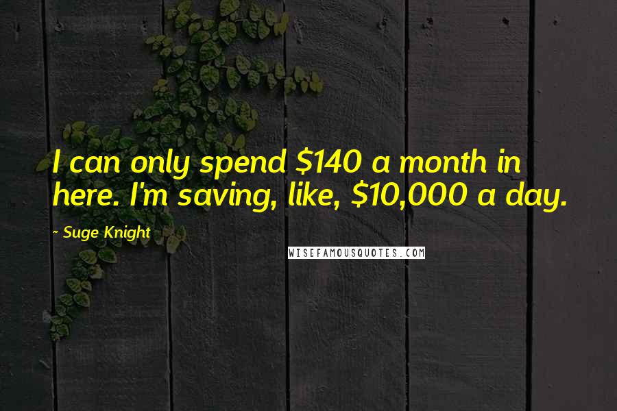 Suge Knight Quotes: I can only spend $140 a month in here. I'm saving, like, $10,000 a day.