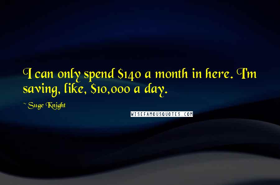 Suge Knight Quotes: I can only spend $140 a month in here. I'm saving, like, $10,000 a day.
