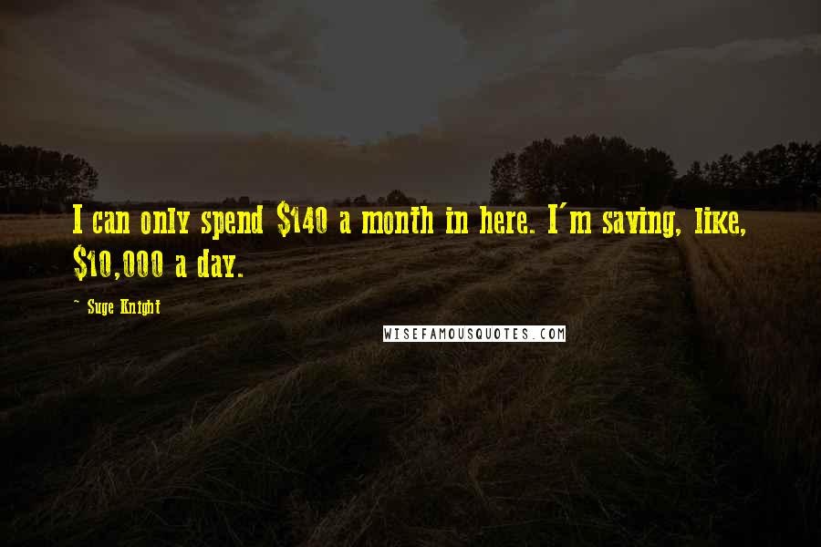 Suge Knight Quotes: I can only spend $140 a month in here. I'm saving, like, $10,000 a day.