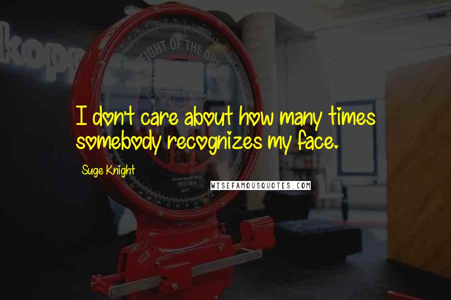 Suge Knight Quotes: I don't care about how many times somebody recognizes my face.