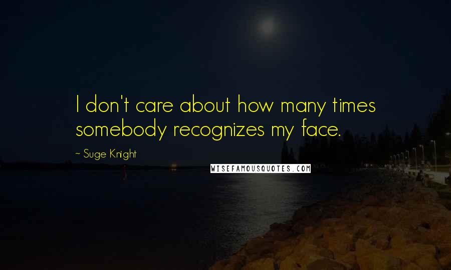 Suge Knight Quotes: I don't care about how many times somebody recognizes my face.
