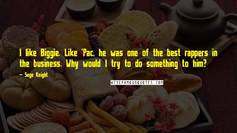 Suge Knight Quotes: I like Biggie. Like 'Pac, he was one of the best rappers in the business. Why would I try to do something to him?