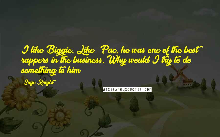 Suge Knight Quotes: I like Biggie. Like 'Pac, he was one of the best rappers in the business. Why would I try to do something to him?