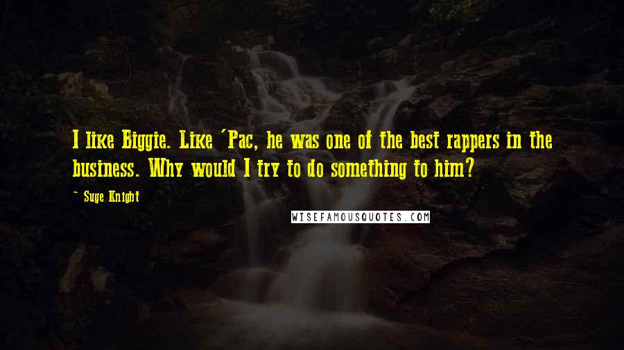 Suge Knight Quotes: I like Biggie. Like 'Pac, he was one of the best rappers in the business. Why would I try to do something to him?