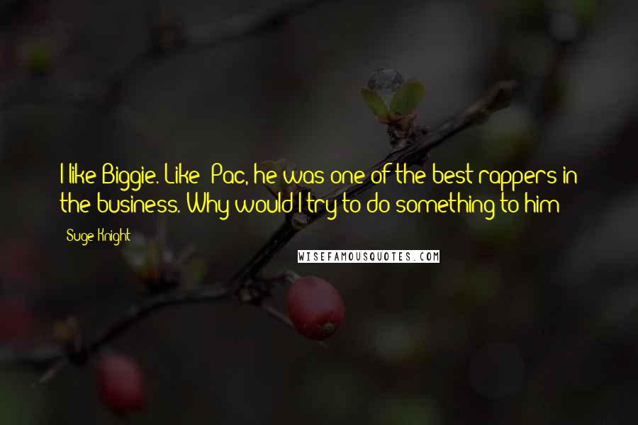 Suge Knight Quotes: I like Biggie. Like 'Pac, he was one of the best rappers in the business. Why would I try to do something to him?