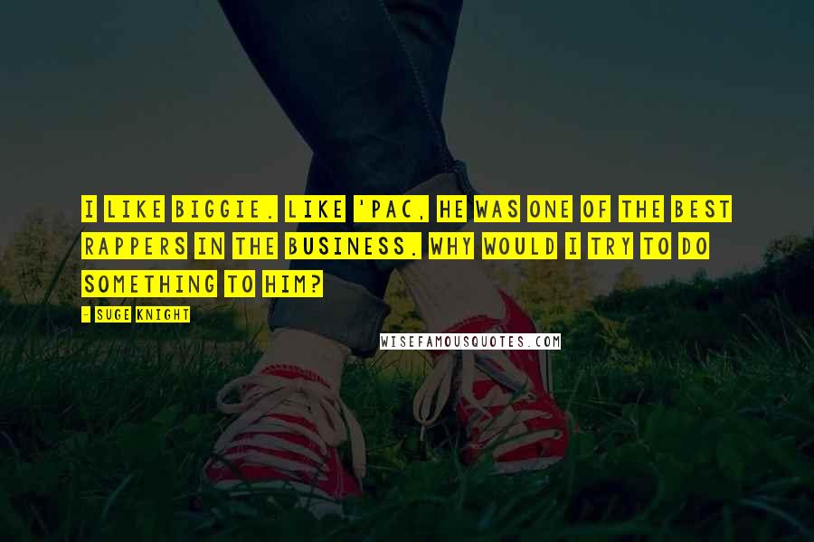 Suge Knight Quotes: I like Biggie. Like 'Pac, he was one of the best rappers in the business. Why would I try to do something to him?