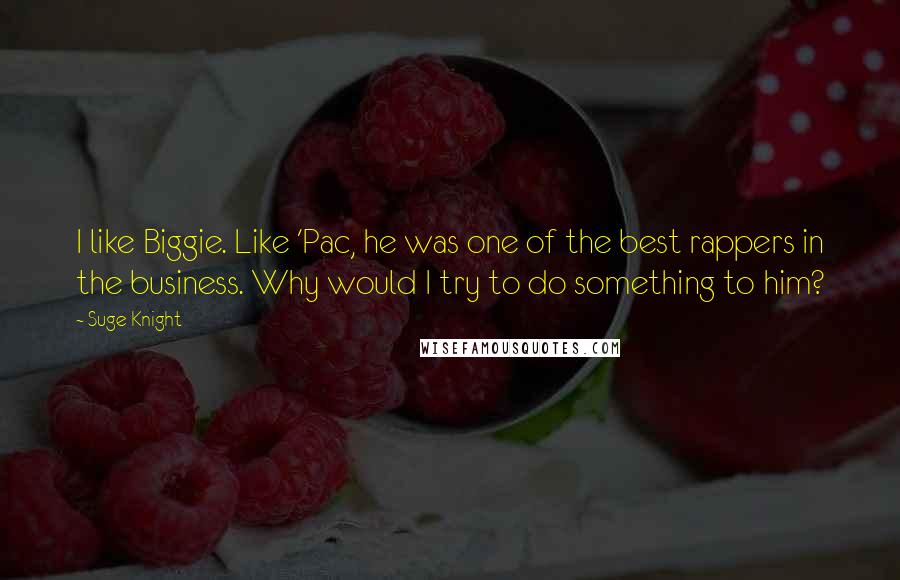 Suge Knight Quotes: I like Biggie. Like 'Pac, he was one of the best rappers in the business. Why would I try to do something to him?