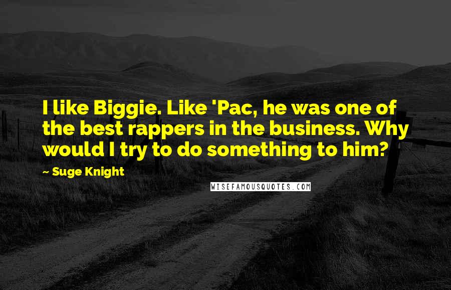 Suge Knight Quotes: I like Biggie. Like 'Pac, he was one of the best rappers in the business. Why would I try to do something to him?