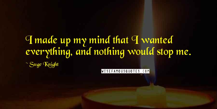 Suge Knight Quotes: I made up my mind that I wanted everything, and nothing would stop me.