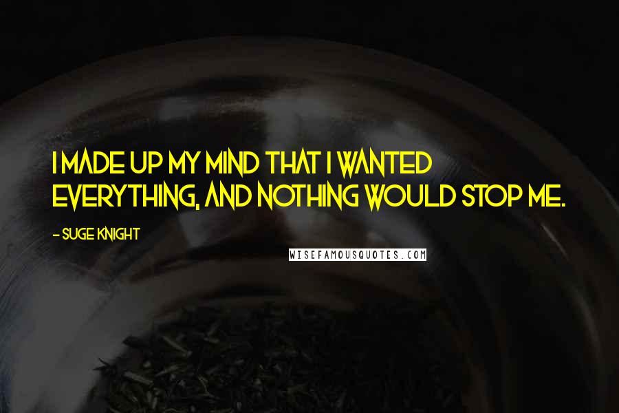 Suge Knight Quotes: I made up my mind that I wanted everything, and nothing would stop me.
