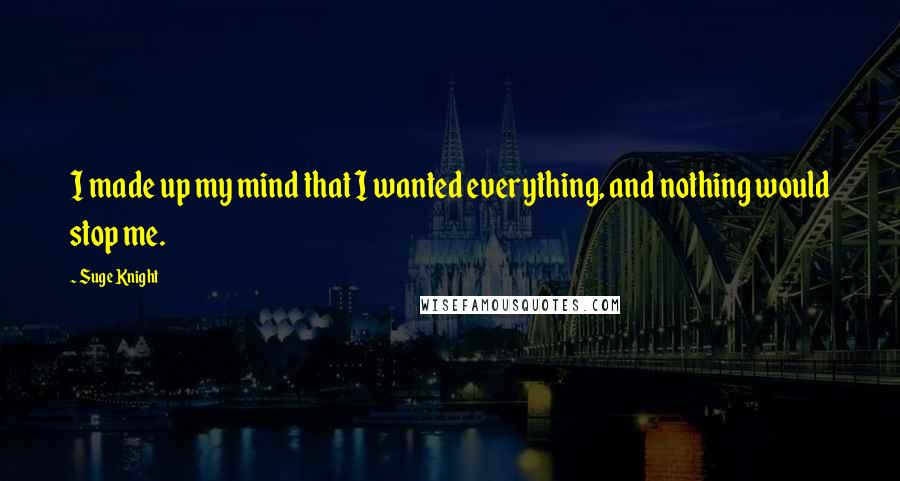 Suge Knight Quotes: I made up my mind that I wanted everything, and nothing would stop me.