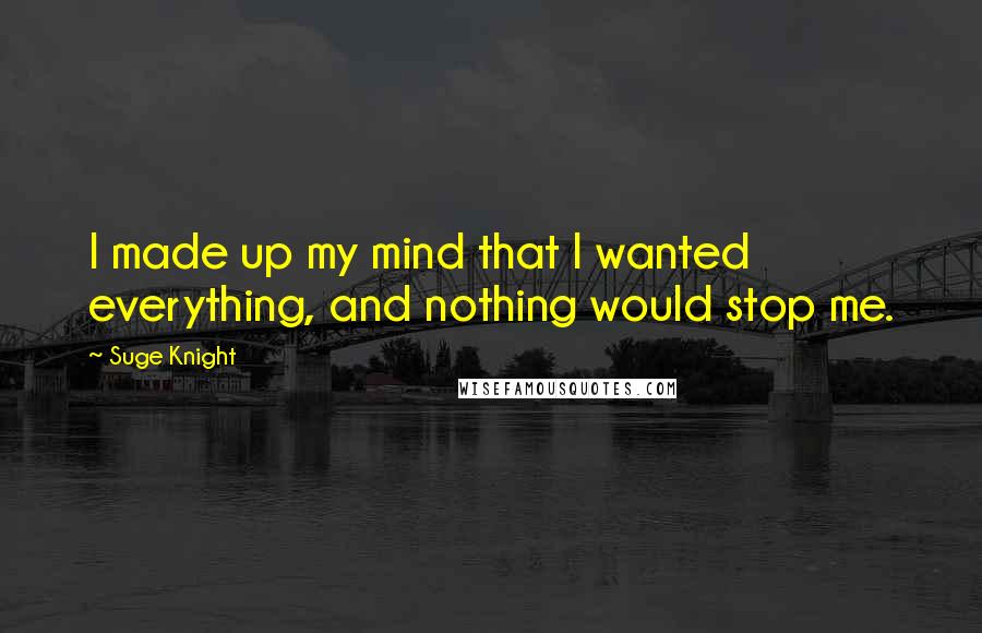 Suge Knight Quotes: I made up my mind that I wanted everything, and nothing would stop me.