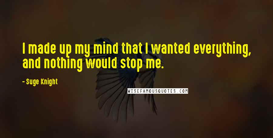 Suge Knight Quotes: I made up my mind that I wanted everything, and nothing would stop me.