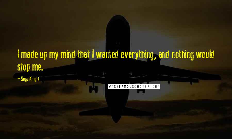 Suge Knight Quotes: I made up my mind that I wanted everything, and nothing would stop me.