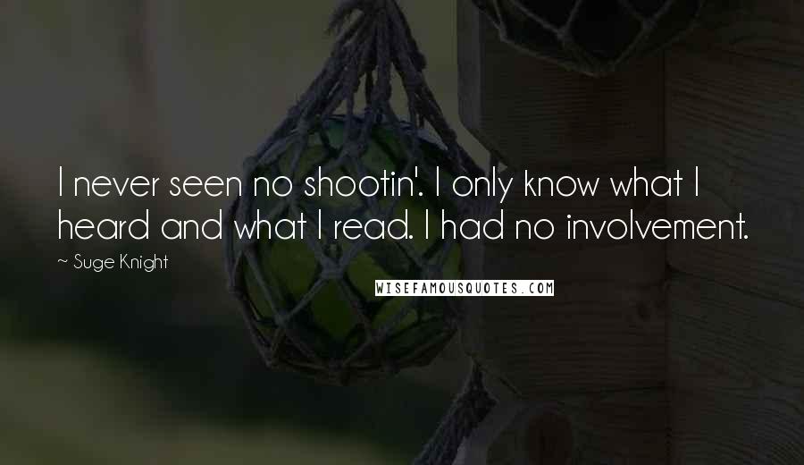 Suge Knight Quotes: I never seen no shootin'. I only know what I heard and what I read. I had no involvement.