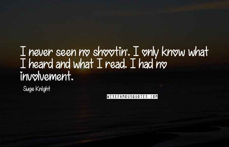 Suge Knight Quotes: I never seen no shootin'. I only know what I heard and what I read. I had no involvement.