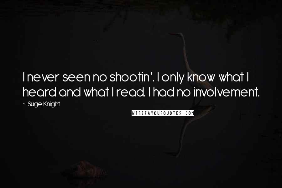 Suge Knight Quotes: I never seen no shootin'. I only know what I heard and what I read. I had no involvement.