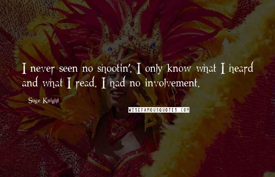 Suge Knight Quotes: I never seen no shootin'. I only know what I heard and what I read. I had no involvement.