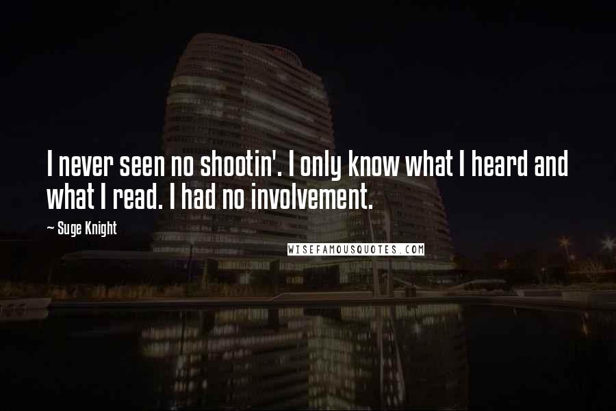 Suge Knight Quotes: I never seen no shootin'. I only know what I heard and what I read. I had no involvement.