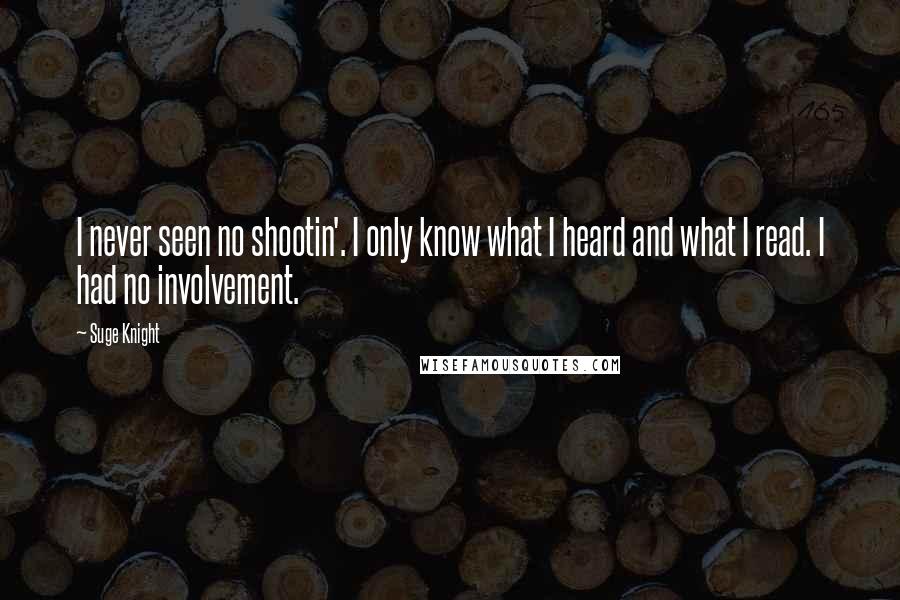 Suge Knight Quotes: I never seen no shootin'. I only know what I heard and what I read. I had no involvement.
