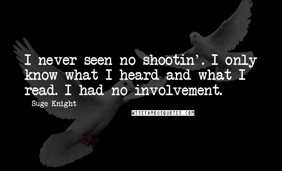 Suge Knight Quotes: I never seen no shootin'. I only know what I heard and what I read. I had no involvement.