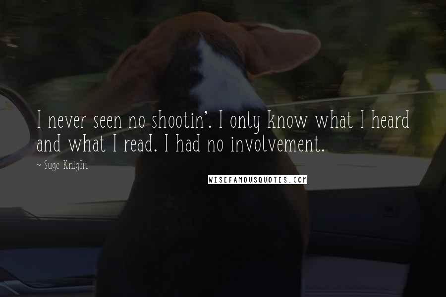 Suge Knight Quotes: I never seen no shootin'. I only know what I heard and what I read. I had no involvement.