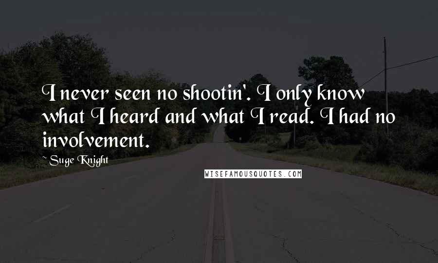 Suge Knight Quotes: I never seen no shootin'. I only know what I heard and what I read. I had no involvement.