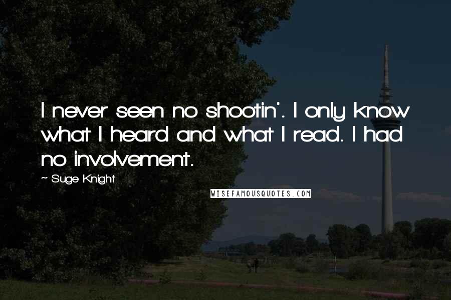 Suge Knight Quotes: I never seen no shootin'. I only know what I heard and what I read. I had no involvement.