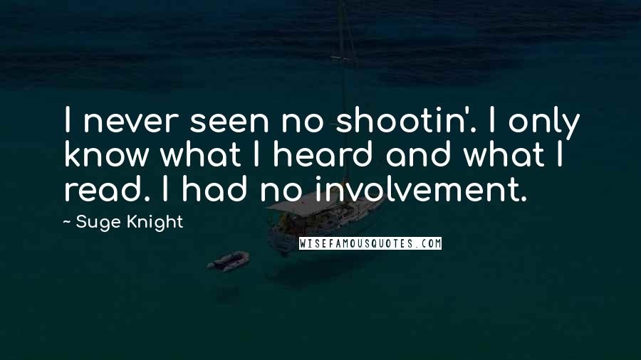 Suge Knight Quotes: I never seen no shootin'. I only know what I heard and what I read. I had no involvement.