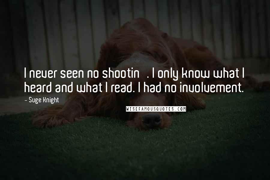 Suge Knight Quotes: I never seen no shootin'. I only know what I heard and what I read. I had no involvement.