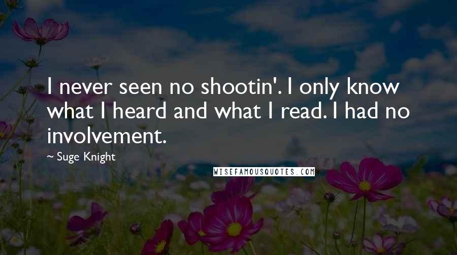 Suge Knight Quotes: I never seen no shootin'. I only know what I heard and what I read. I had no involvement.