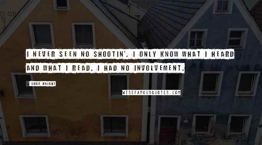 Suge Knight Quotes: I never seen no shootin'. I only know what I heard and what I read. I had no involvement.