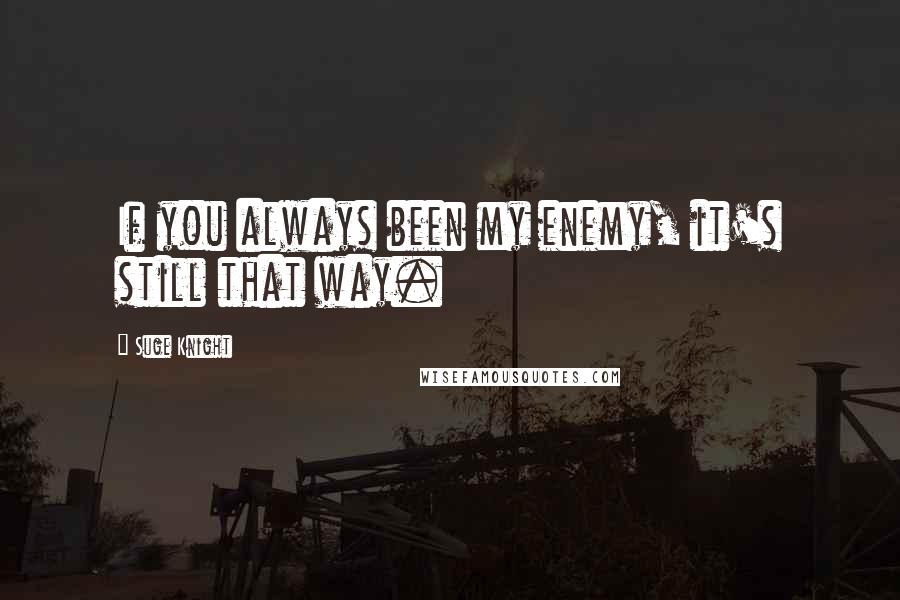 Suge Knight Quotes: If you always been my enemy, it's still that way.
