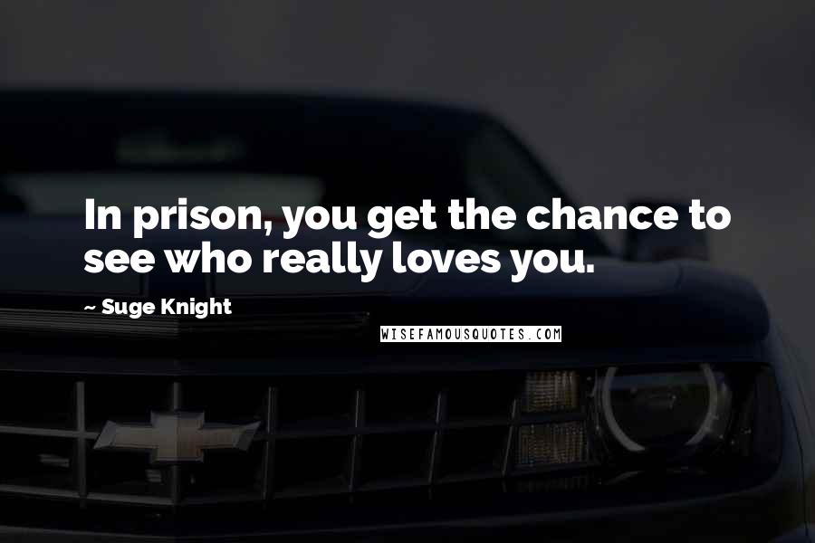 Suge Knight Quotes: In prison, you get the chance to see who really loves you.