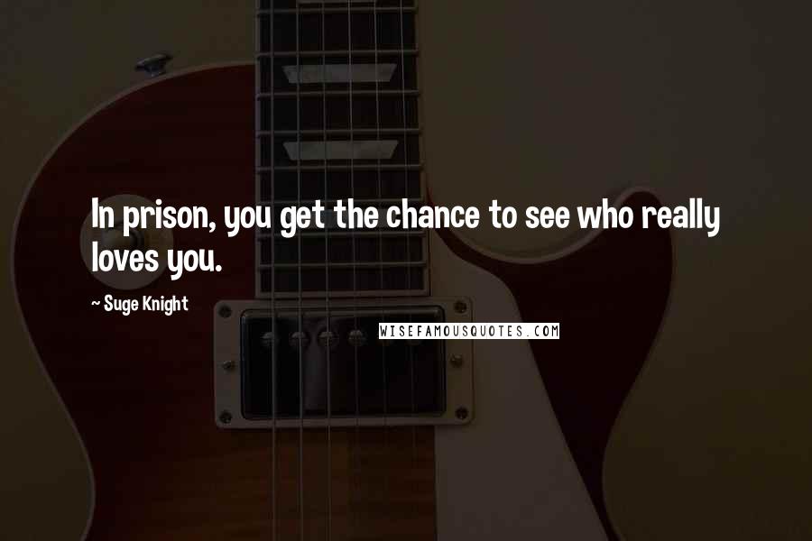 Suge Knight Quotes: In prison, you get the chance to see who really loves you.