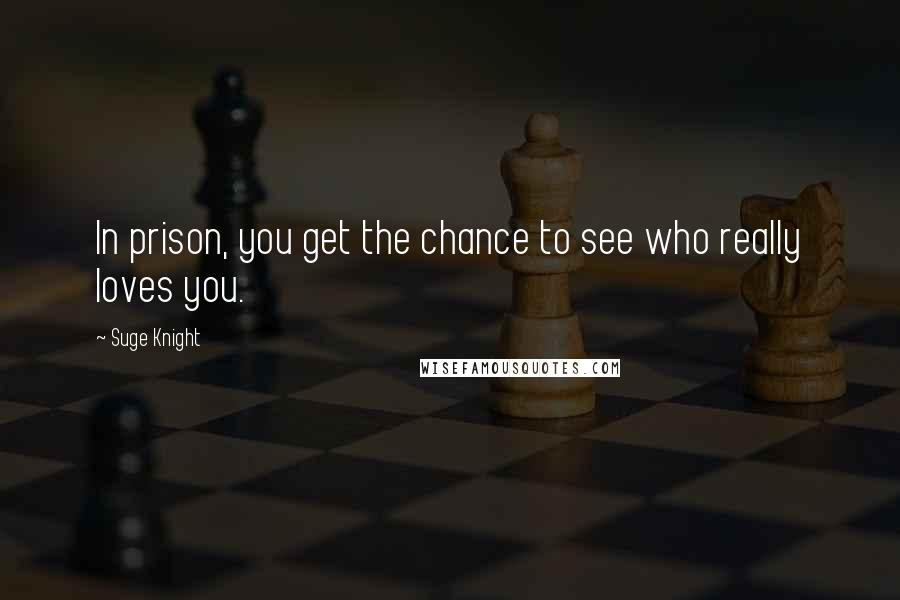 Suge Knight Quotes: In prison, you get the chance to see who really loves you.
