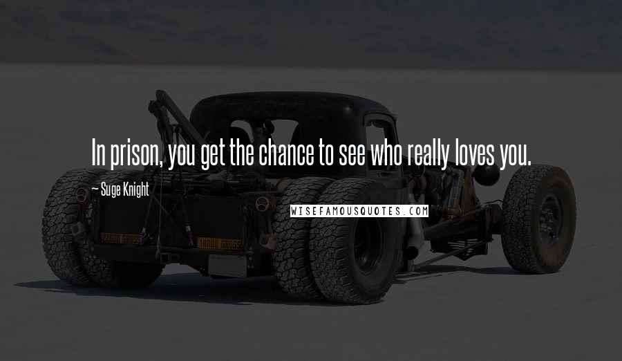 Suge Knight Quotes: In prison, you get the chance to see who really loves you.