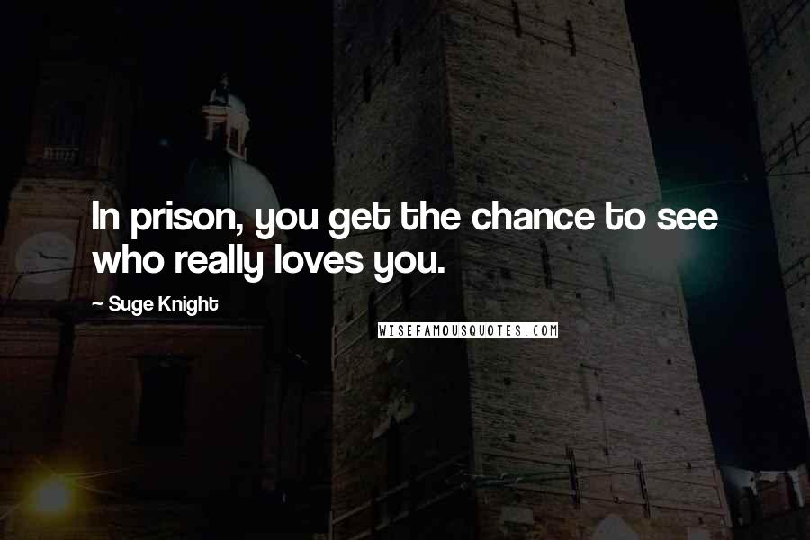 Suge Knight Quotes: In prison, you get the chance to see who really loves you.